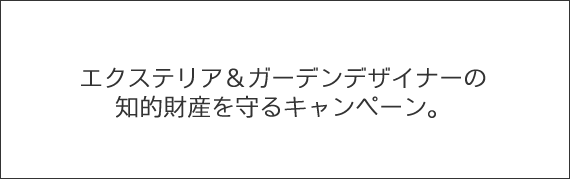 エクステリア＆ガーデンデザイナーの知的財産を守るキャンペーン。